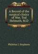 A Record of the surgical clinics of Wm. Tod Helmuth, M.D., Philetus J. Stephens 