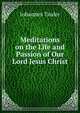 Meditations on the Life and Passion of Our Lord Jesus Christ., Johannes Tauler 