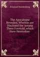 The Apocalypse Revealed, Wherein are Disclosed the Areana There Foretold, which Have Heretofore ., Swedenborg, Emanuel, 1688-1772 