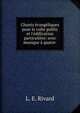 Chants ?vang?liques pour le culte public et l'?dification particuli?re: avec musique ? quatre ., L. E. Rivard 