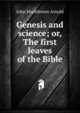 Genesis and science; or, The first leaves of the Bible, John Muehleisen Arnold 