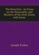 The Paraclete.: An Essay on the Personality and Ministry of the Holy Ghost, with Some ., Parker, Joseph 