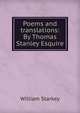 Poems and translations: By Thomas Stanley Esquire, William Starkey 