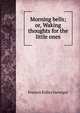Morning bells; or, Waking thoughts for the little ones, Frances Ridley Havergal 