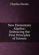 New Elementary Algebra: Embracing the First Principles of Science, Davies Charles 