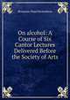 On alcohol: A Course of Six Cantor Lectures Delivered Before the Society of Arts, Benjamin Ward Richardson 