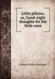 Little pillows; or, Good-night thoughts for the little ones, Frances Ridley Havergal 