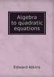 Algebra to quadratic equations, Edward Atkins 