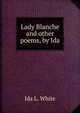 Lady Blanche and other poems, by Ida, Ida L. White 