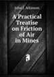 A Practical Treatise on Friction of Air in Mines, John J. Atkinson 