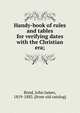 Handy-book of rules and tables for verifying dates with the Christian era;, Bond, John James, 1819-1883. [from old catalog] 