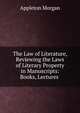 The Law of Literature, Reviewing the Laws of Literary Property in Manuscripts: Books, Lectures ., Morgan, Appleton, 1845-1928 