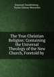 The True Christian Religion: Containing the Universal Theology of the New Church, Foretold by ., Swedenborg, Emanuel, 1688-1772 