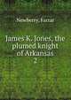 James K. Jones, the plumed knight of Arkansas. 2, Newberry, Farrar 