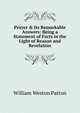 Prayer & Its Remarkable Answers: Being a Statement of Facts in the Light of Reason and Revelation, William Weston Patton 