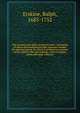 The sermons and other practical works : consisting of above one hundred and fifty sermons, besides his poetical pieces. To which is prefixed an account of the author's life and writings, with an elagiac poem and large contents, Erskine, Ralph, 1685-1752 