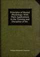 Principles of Mental Physiology: With Their Applications to the Training and Discipline of the ., William Benjamin Carpenter 