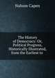 The History of Democracy: Or, Political Progress, Historically Illustrated, from the Earliest to ., Nahum Capen 