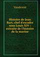 Histoire de Jean Bart, chef d'escadre sous Louis XIV : extraite de l'histoire de la marine, Vanderest 