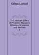 The Mexican policy of President Woodrow Wilson as it appears to a Mexican. 2, Calero, Manuel 