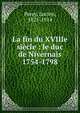 La fin du XVIIIe si?cle : le duc de Nivernais 1754-1798, Perey, Lucien, 1825-1914 