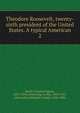 Theodore Roosevelt, twenty-sixth president of the United States. A typical American. 2, Banks, Charles Eugene, 1852-1932,Armstrong, Le Roy, 1854-1927, joint author,Wheeler, Joseph, 1836-1906 