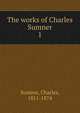 The works of Charles Sumner. 1, Sumner, Charles 