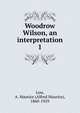 Woodrow Wilson, an interpretation. 1, Low, A. Maurice (Alfred Maurice), 1860-1929 