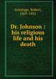 Dr. Johnson : his religious life and his death, Armitage, Robert, 1805-1852 