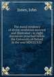 The moral tendency of divine revelation asserted and illustrated : in eight discourses preached before the University of Oxford in the year MDCCCXXI, Jones John 