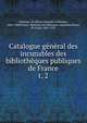 Catalogue gnral des incunables des bibliothques publiques de France. t. 2, Pellechet, M. (Marie L?ontine Catherine), 1840-1900,France. Minist?re de l'?ducation nationale,Polain, M.-Louis, 1866-1933 