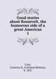 Good stories about Roosevelt, the humorous side of a great American. 1, Case, Carleton B. (Carleton Britton), b. 1857 