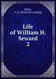 Life of William H. Seward. 2, Baker, G. E. [from old catalog] 