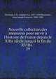 Nouvelle collection des m?moires pour servir ? l'histoire de France depuis le XIIIe si?cle jusqu'? la fin du XVIIIe :, Michaud, J. Fr. (Joseph Fr.), 1767-1839,Poujoulat, Jean Joseph Francois, 1808-1880 