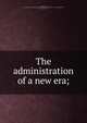 The administration of a new era;, Ellis, Geo. H., co. (inc.) Boston. [from old catalog],United States. President (1921-1923 : Harding),Walton, Perry, 1865-1941 