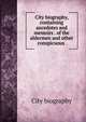 City biography, containing ancedotes and memoirs . of the aldermen and other conspicuous ., City biography 