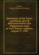 Questions of the hour; a political speech delivered before the Tippecanoe club at Fort Wayne, Indiana, August 9, 1902, Taylor, Robert S. [from old catalog] 