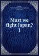 Must we fight Japan?. 1, Pitkin, Walter B. (Walter Broughton), 1878-1953 