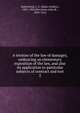 A treatise of the law of damages, embracing an elementary exposition of the law, and also its application to particular subjects of contract and tort. 2, Sutherland, J. G. (Jabez Gridley), 1825-1902 