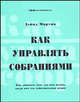 Как управлять собраниями. Как добиться того, что Вам нужно, когда Вам это действительно нужно /Пер. с англ., Мартин Дэвид 