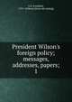 President Wilson's foreign policy; messages, addresses, papers;, U.S. President, 1913- (Wilson) [from old catalog] 