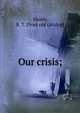 Our crisis;, Munn, B. T. [from old catalog] 