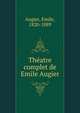 Theatre complet de Emile Augier, Augier, Emile, 1820-1889 
