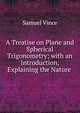 A Treatise on Plane and Spherical Trigonometry; with an Introduction, Explaining the Nature ., Samuel Vince 
