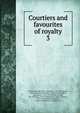 Courtiers and favourites of royalty. 3, Du Barry, Jeanne B?cu, comtesse, 1743-1793,Epinay, Louise Florence P?tronille Tardieu d'Esclavelles, marquise d', 1726-1783,Fouch?, Joseph, duc d'Otrante, 1759-1820,Henry IV, King of France, 1553-1610,Josephine, Empress, consort of Napoleon I, Empero 