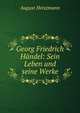 Georg Friedrich H?ndel: Sein Leben und seine Werke, August Heiszmann 