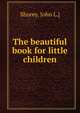The beautiful book for little children, Shorey, John L.] 