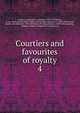 Courtiers and favourites of royalty. 4, Du Barry, Jeanne B?cu, comtesse, 1743-1793,Epinay, Louise Florence P?tronille Tardieu d'Esclavelles, marquise d', 1726-1783,Fouch?, Joseph, duc d'Otrante, 1759-1820,Henry IV, King of France, 1553-1610,Josephine, Empress, consort of Napoleon I, Empero 