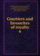 Courtiers and favourites of royalty. 6, Du Barry, Jeanne B?cu, comtesse, 1743-1793,Epinay, Louise Florence P?tronille Tardieu d'Esclavelles, marquise d', 1726-1783,Fouch?, Joseph, duc d'Otrante, 1759-1820,Henry IV, King of France, 1553-1610,Josephine, Empress, consort of Napoleon I, Empero 