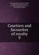 Courtiers and favourites of royalty. 9, Du Barry, Jeanne B?cu, comtesse, 1743-1793,Epinay, Louise Florence P?tronille Tardieu d'Esclavelles, marquise d', 1726-1783,Fouch?, Joseph, duc d'Otrante, 1759-1820,Henry IV, King of France, 1553-1610,Josephine, Empress, consort of Napoleon I, Empero 